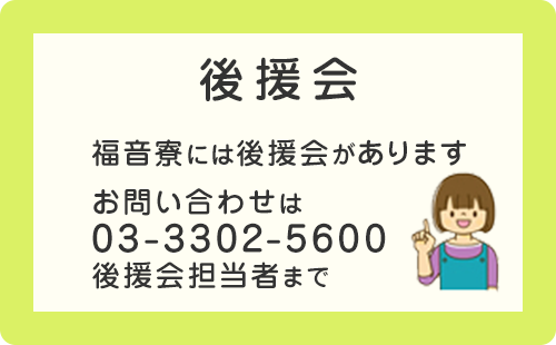 福音寮には後援会があります。お問い合わせは03-3302-5600　後援会担当者まで。